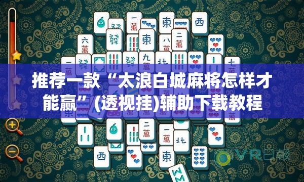 推荐一款“太浪白城麻将怎样才能赢”(透视挂)辅助下载教程