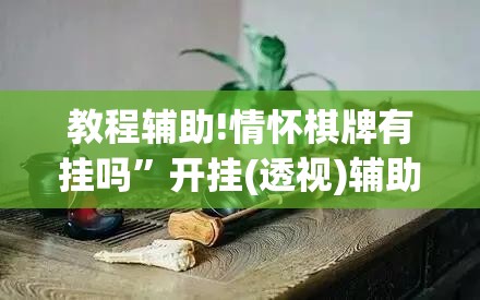 教程辅助!情怀棋牌有挂吗”开挂(透视)辅助教程
