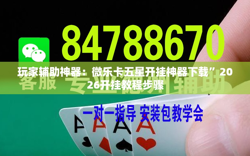 玩家辅助神器：微乐卡五星开挂神器下载”2026开挂教程步骤
