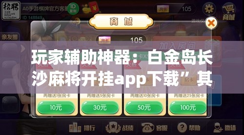 玩家辅助神器：白金岛长沙麻将开挂app下载”其实确实有挂