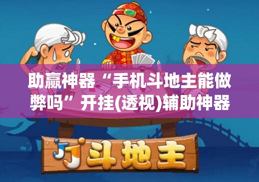 助赢神器“手机斗地主能做弊吗”开挂(透视)辅助神器