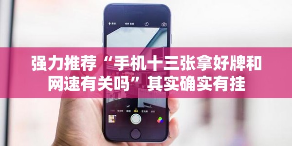 强力推荐“手机十三张拿好牌和网速有关吗”其实确实有挂
