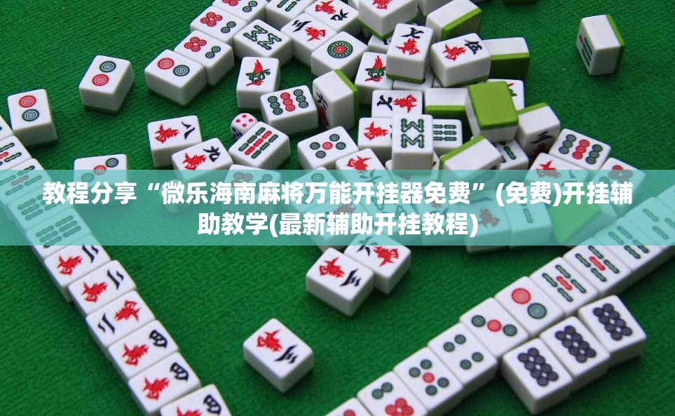 教程分享“微乐海南麻将万能开挂器免费”(免费)开挂辅助教学(最新辅助开挂教程)