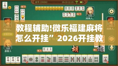 教程辅助!微乐福建麻将怎么开挂	”2026开挂教程步骤