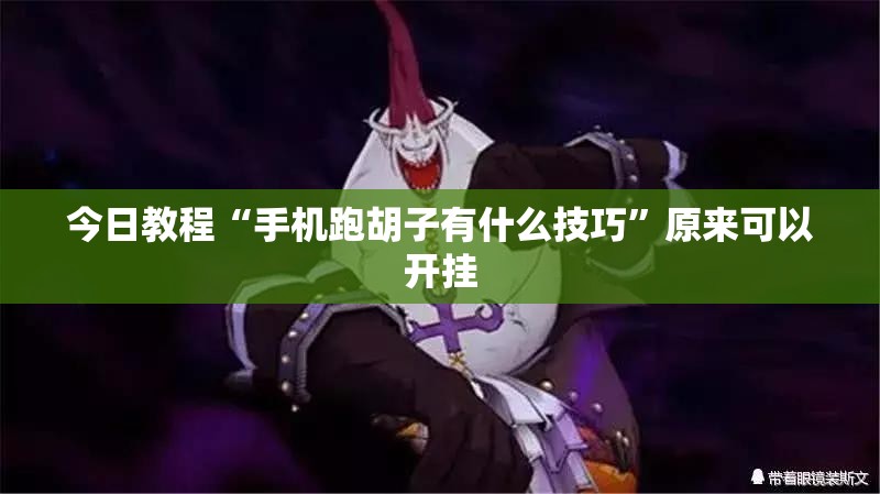 今日教程“手机跑胡子有什么技巧	”原来可以开挂