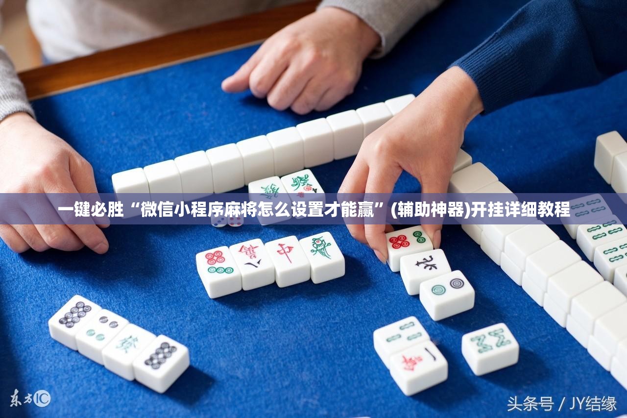 一键必胜“微信小程序麻将怎么设置才能赢”(辅助神器)开挂详细教程