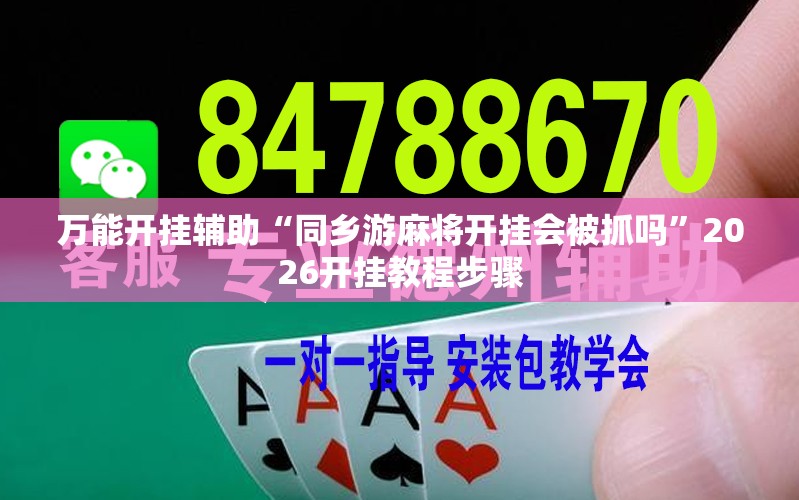 万能开挂辅助“同乡游麻将开挂会被抓吗”2026开挂教程步骤