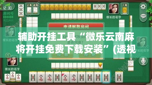 辅助开挂工具“微乐云南麻将开挂免费下载安装	”(透视)其实确实有挂