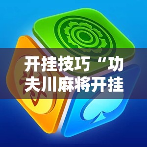 开挂技巧“功夫川麻将开挂神器下载	”详细外挂透视辅助软件教程