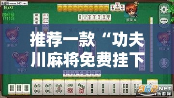 推荐一款“功夫川麻将免费挂下载”科技辅助神器手机版