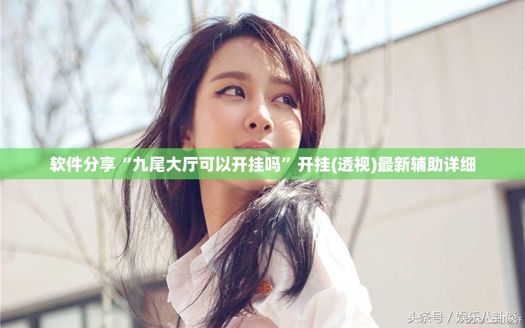 软件分享“九尾大厅可以开挂吗”开挂(透视)最新辅助详细