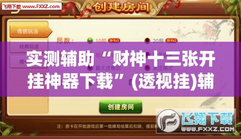 实测辅助“财神十三张开挂神器下载”(透视挂)辅助下载教程