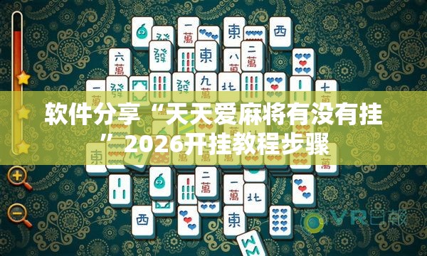 软件分享“天天爱麻将有没有挂”2026开挂教程步骤