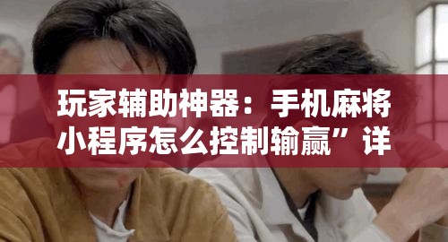 玩家辅助神器：手机麻将小程序怎么控制输赢”详细外挂透视辅助软件教程
