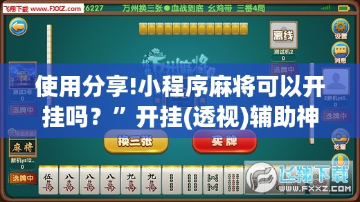 使用分享!小程序麻将可以开挂吗？”开挂(透视)辅助神器