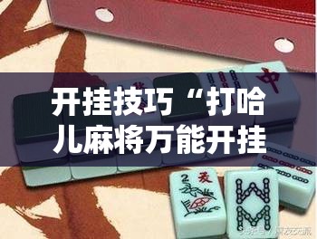 开挂技巧“打哈儿麻将万能开挂器”原来可以开挂