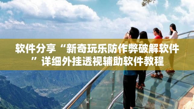 软件分享“新奇玩乐防作弊破解软件”详细外挂透视辅助软件教程