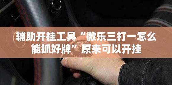 辅助开挂工具“微乐三打一怎么能抓好牌	”原来可以开挂