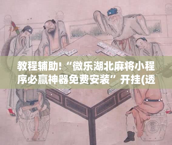 教程辅助!“微乐湖北麻将小程序必赢神器免费安装	”开挂(透视)最新辅助详细
