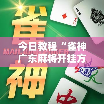 今日教程“雀神广东麻将开挂方法	”2026开挂教程步骤