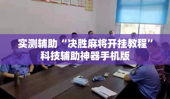实测辅助“决胜麻将开挂教程”科技辅助神器手机版