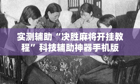 实测辅助“决胜麻将开挂教程	”科技辅助神器手机版