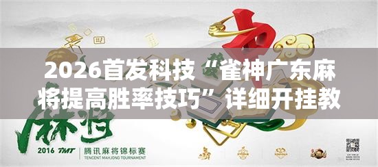 2026首发科技“雀神广东麻将提高胜率技巧	”详细开挂教程