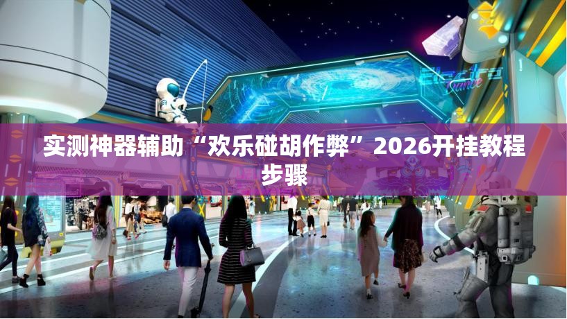 实测神器辅助“欢乐碰胡作弊	”2026开挂教程步骤