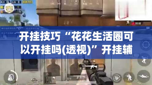 开挂技巧“花花生活圈可以开挂吗(透视)”开挂辅助脚本+详细开挂安装教程