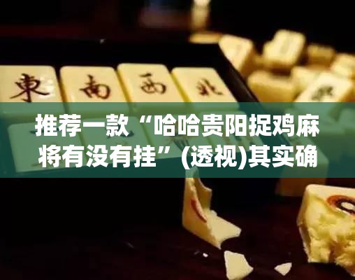 推荐一款“哈哈贵阳捉鸡麻将有没有挂”(透视)其实确实有挂