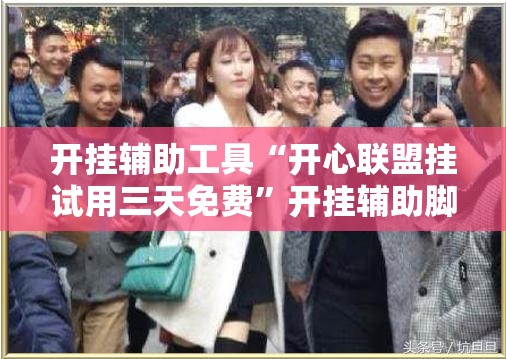 开挂辅助工具“开心联盟挂试用三天免费”开挂辅助脚本+详细开挂安装教程
