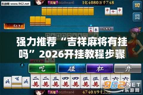 强力推荐“吉祥麻将有挂吗	”2026开挂教程步骤