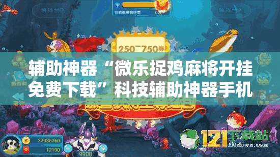 辅助神器“微乐捉鸡麻将开挂免费下载”科技辅助神器手机版