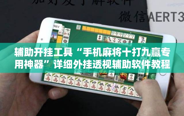辅助开挂工具“手机麻将十打九赢专用神器”详细外挂透视辅助软件教程