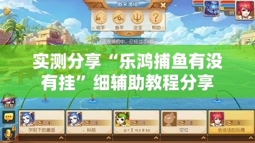 实测分享“乐鸿捕鱼有没有挂	”细辅助教程分享