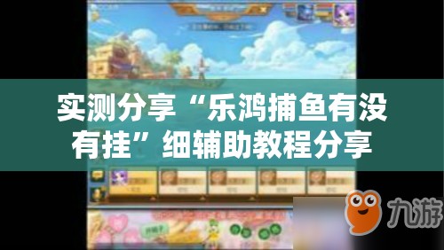 实测分享“乐鸿捕鱼有没有挂”细辅助教程分享