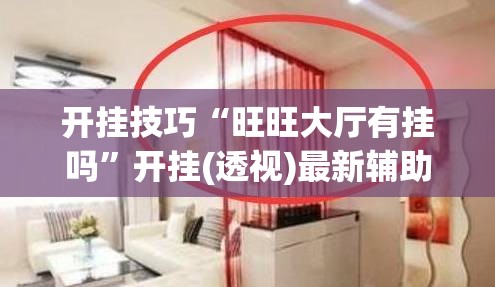开挂技巧“旺旺大厅有挂吗	”开挂(透视)最新辅助详细