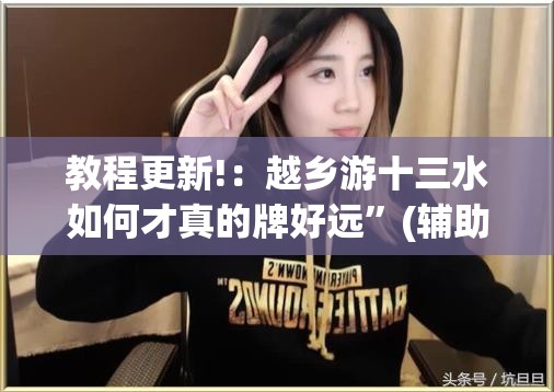 教程更新!：越乡游十三水如何才真的牌好远	”(辅助神器)开挂详细教程