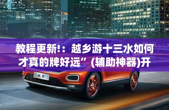 教程更新!：越乡游十三水如何才真的牌好远”(辅助神器)开挂详细教程