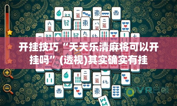 开挂技巧“天天乐清麻将可以开挂吗”(透视)其实确实有挂