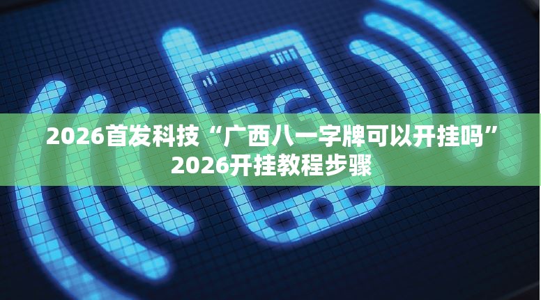 2026首发科技“广西八一字牌可以开挂吗”2026开挂教程步骤