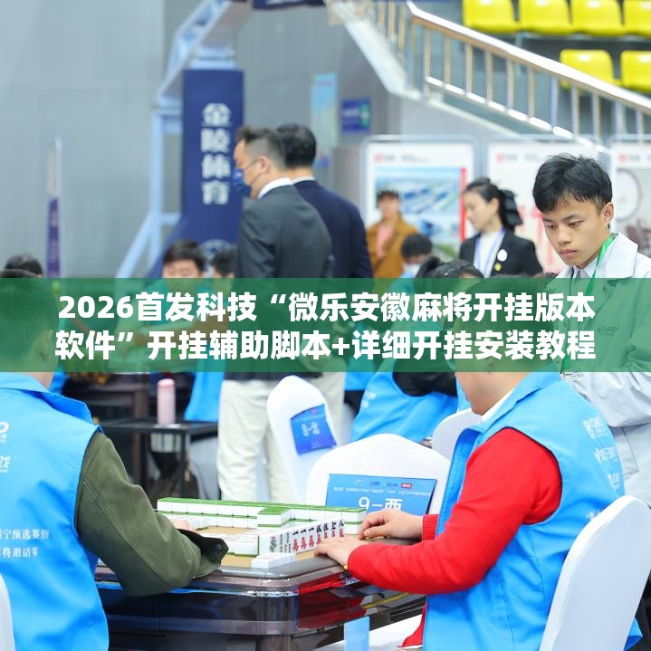 2026首发科技“微乐安徽麻将开挂版本软件”开挂辅助脚本+详细开挂安装教程