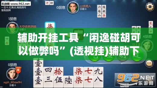 辅助开挂工具“闲逸碰胡可以做弊吗”(透视挂)辅助下载教程
