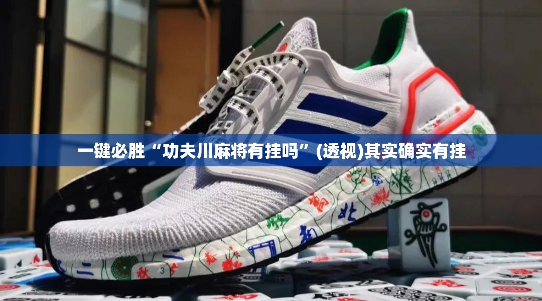 一键必胜“功夫川麻将有挂吗	”(透视)其实确实有挂