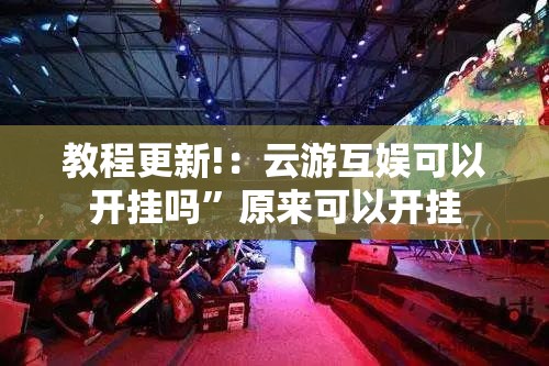 教程更新!：云游互娱可以开挂吗	”原来可以开挂