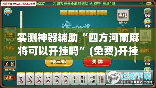 实测神器辅助“四方河南麻将可以开挂吗	”(免费)开挂辅助教学(最新辅助开挂教程)