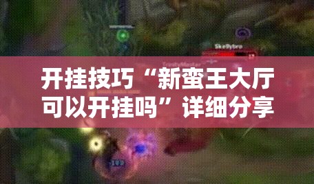 开挂技巧“新蛮王大厅可以开挂吗”详细分享装挂步骤