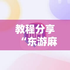 教程分享“东游麻将开挂神器下载安装”科技辅助神器手机版