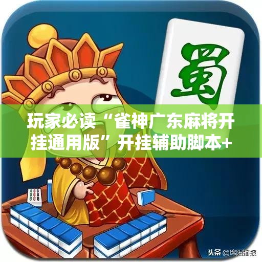 玩家必读“雀神广东麻将开挂通用版”开挂辅助脚本+详细开挂安装教程