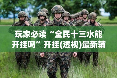 玩家必读“全民十三水能开挂吗	”开挂(透视)最新辅助详细